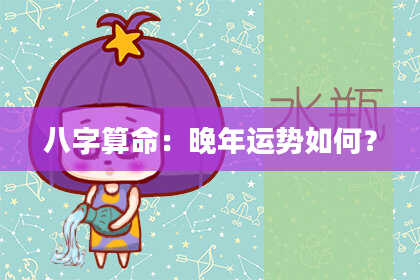 八字算命：晚年运势如何？
