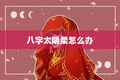 八字太阴柔怎么办