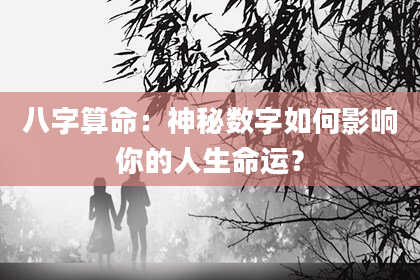 八字算命：神秘数字如何影响你的人生命运？
