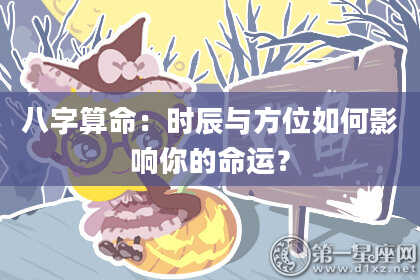 八字算命：时辰与方位如何影响你的命运？