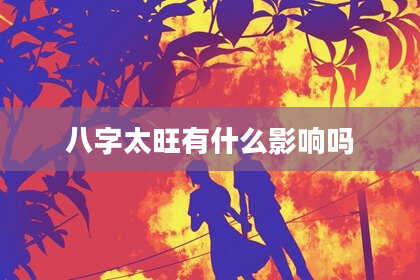 八字太旺有什么影响吗