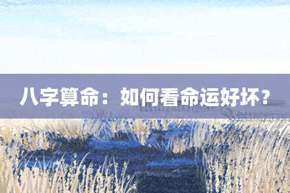八字算命：如何看命运好坏？