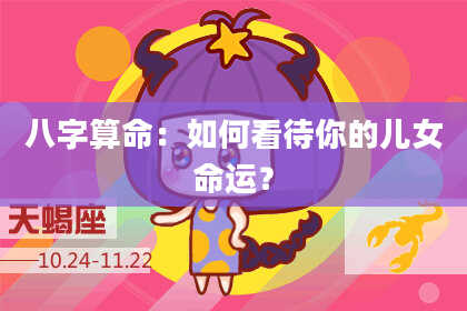 八字算命：如何看待你的儿女命运？