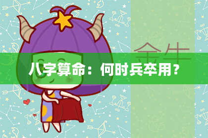 八字算命：何时兵卒用？