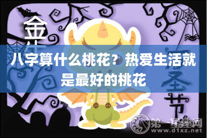 八字算什么桃花？热爱生活就是最好的桃花