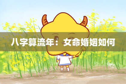 八字算流年:女命婚姻如何