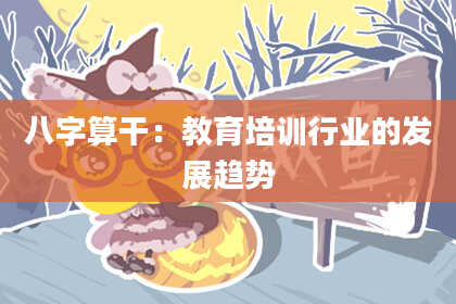 八字算干:教育培训行业的发展趋势