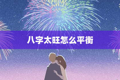 八字太旺怎么平衡