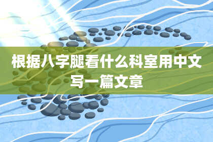 根据八字腿看什么科室用中文写一篇文章