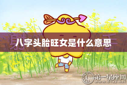 八字头胎旺女是什么意思
