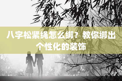 八字松紧绳怎么绑?教你绑出个性化的装饰