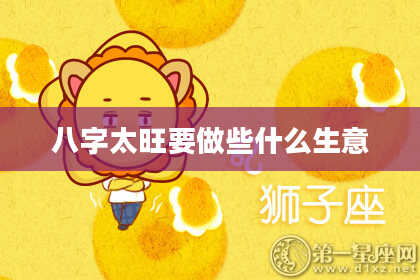 八字太旺要做些什么生意