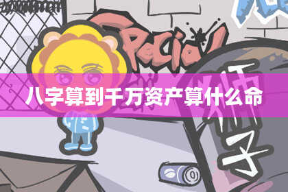 八字算到千万资产算什么命