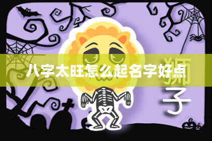 八字太旺怎么起名字好点