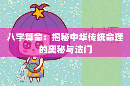 八字算命：揭秘中华传统命理的奥秘与法门