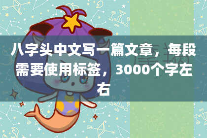 八字头中文写一篇文章，每段需要使用标签，3000个字左右