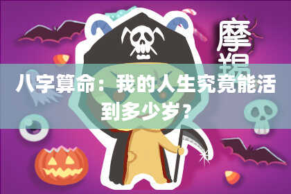 八字算命：我的人生究竟能活到多少岁？