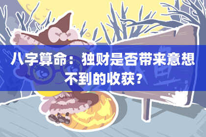 八字算命:独财是否带来意想不到的收获?