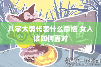 八字太弱代表什么命格 女人该如何面对