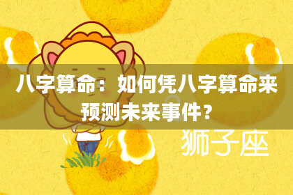 八字算命：如何凭八字算命来预测未来事件？