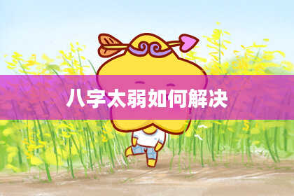 八字太弱如何解决