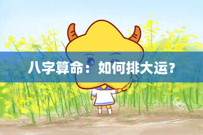 八字算命：如何排大运？