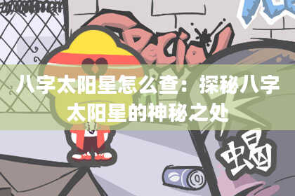 八字太阳星怎么查：探秘八字太阳星的神秘之处