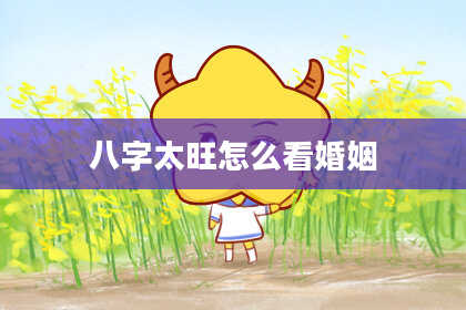 八字太旺怎么看婚姻