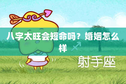 八字太旺会短命吗？婚姻怎么样