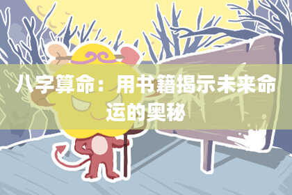 八字算命：用书籍揭示未来命运的奥秘