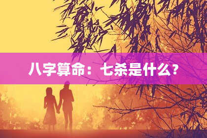 八字算命：七杀是什么？