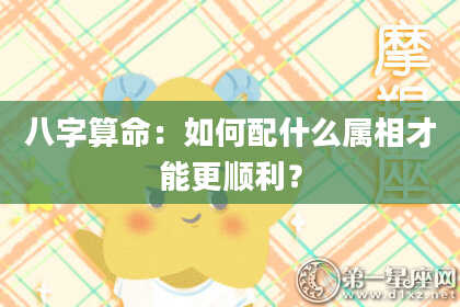 八字算命：如何配什么属相才能更顺利？
