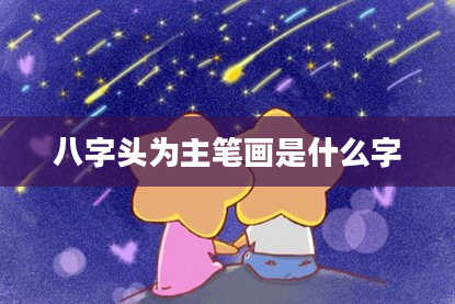 八字头为主笔画是什么字