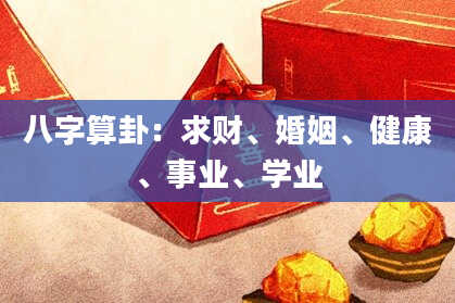 八字算卦:求财、婚姻、健康、事业、学业