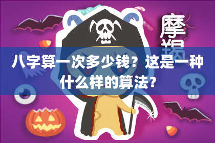 八字算一次多少钱?这是一种什么样的算法?
