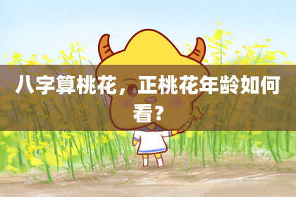 八字算桃花,正桃花年龄如何看?