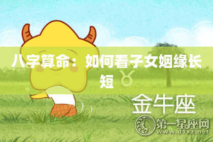 八字算命：如何看子女姻缘长短