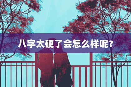 八字太硬了会怎么样呢？