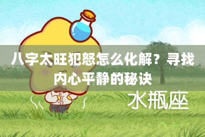 八字太旺犯怒怎么化解?寻找内心平静的秘诀