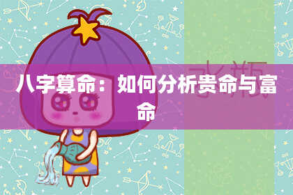 八字算命：如何分析贵命与富命