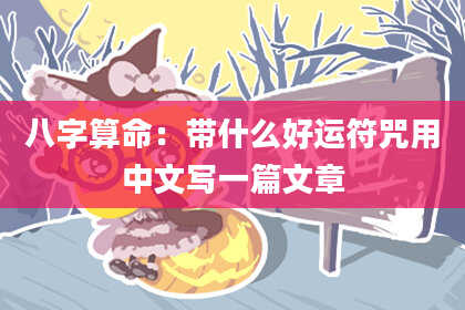 八字算命:带什么好运符咒用中文写一篇文章