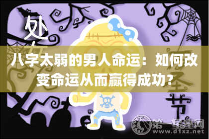 八字太弱的男人命运：如何改变命运从而赢得成功？