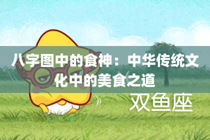 八字图中的食神：中华传统文化中的美食之道