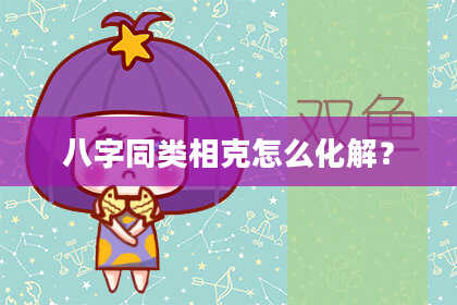 八字同类相克怎么化解？