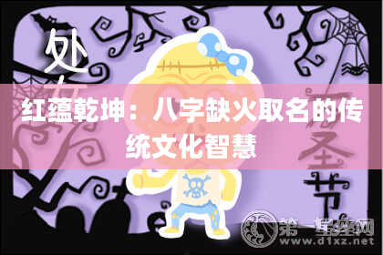 红蕴乾坤:八字缺火取名的传统文化智慧
