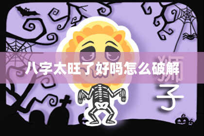 八字太旺了好吗怎么破解