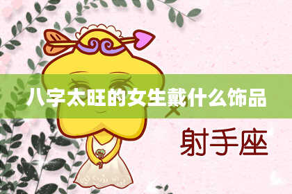 八字太旺的女生戴什么饰品