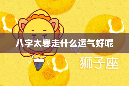 八字太寒走什么运气好呢