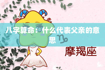 八字算命:什么代表父亲的意思