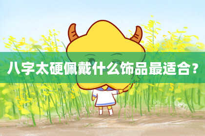 八字太硬佩戴什么饰品最适合？